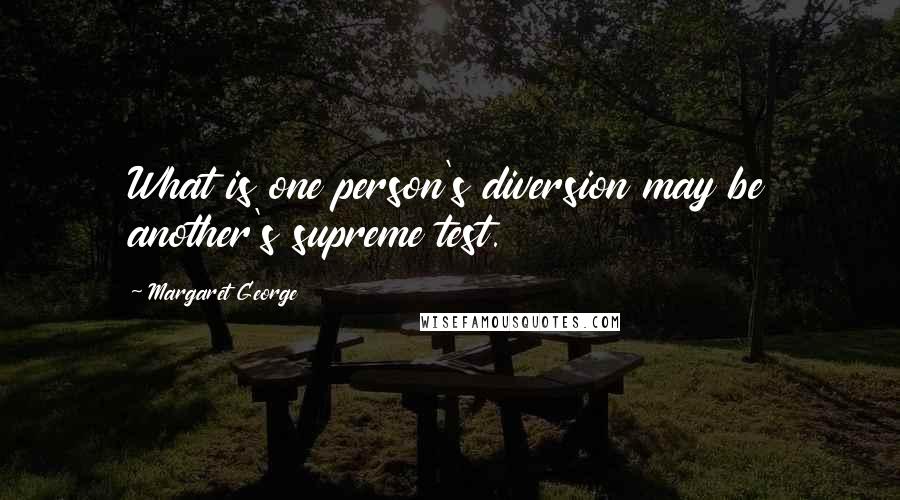 Margaret George Quotes: What is one person's diversion may be another's supreme test.