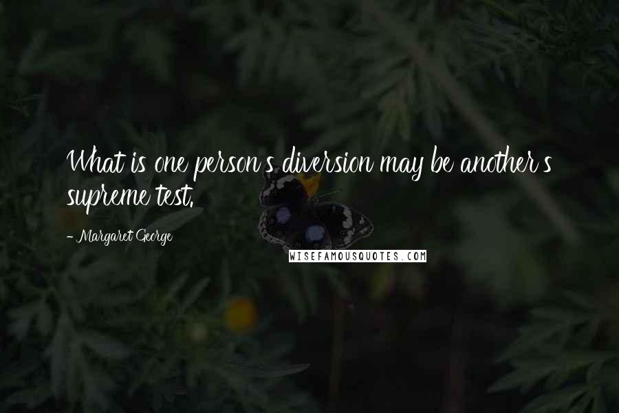 Margaret George Quotes: What is one person's diversion may be another's supreme test.