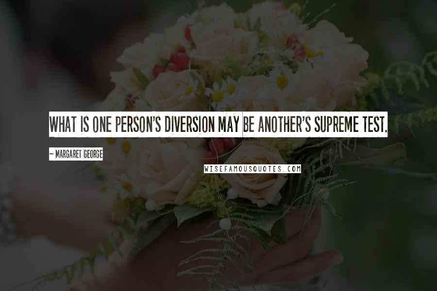 Margaret George Quotes: What is one person's diversion may be another's supreme test.