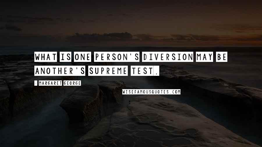 Margaret George Quotes: What is one person's diversion may be another's supreme test.