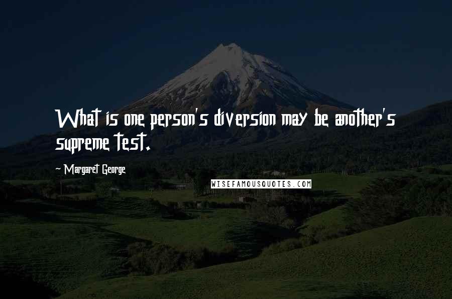 Margaret George Quotes: What is one person's diversion may be another's supreme test.