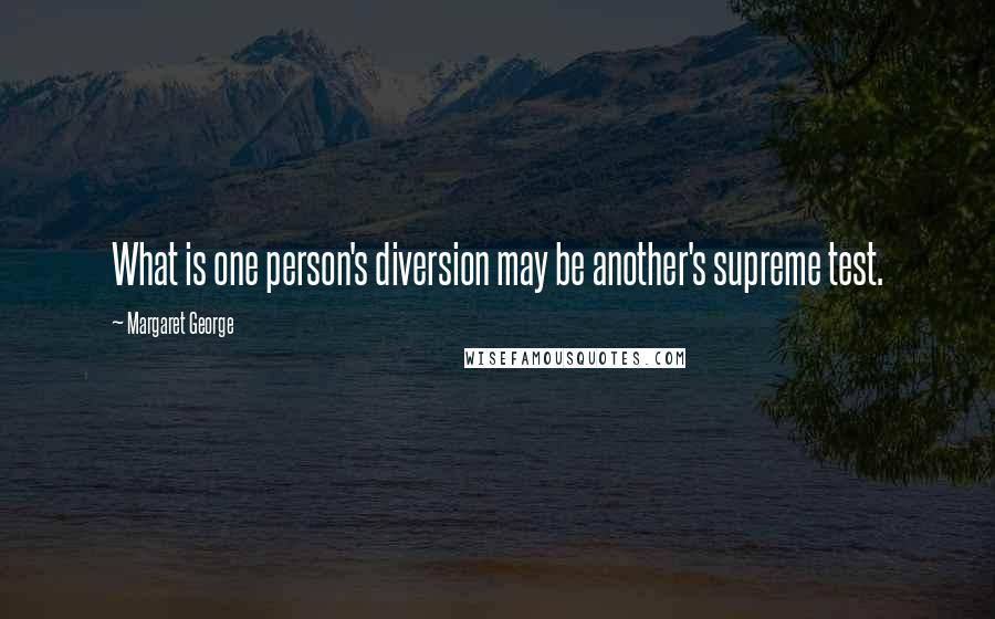 Margaret George Quotes: What is one person's diversion may be another's supreme test.