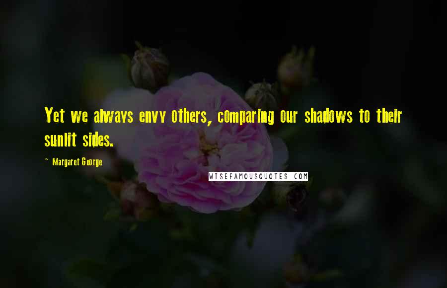 Margaret George Quotes: Yet we always envy others, comparing our shadows to their sunlit sides.