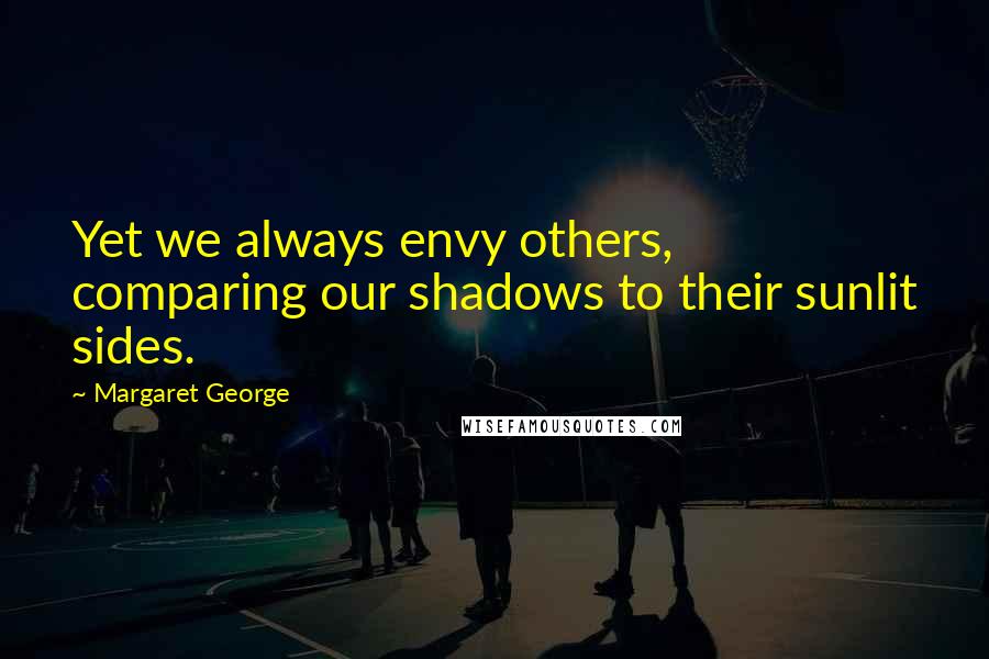 Margaret George Quotes: Yet we always envy others, comparing our shadows to their sunlit sides.