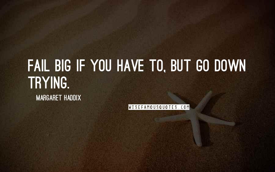 Margaret Haddix Quotes: Fail big if you have to, but go down trying.