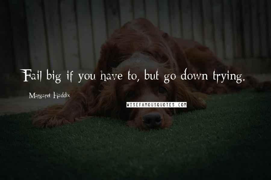 Margaret Haddix Quotes: Fail big if you have to, but go down trying.