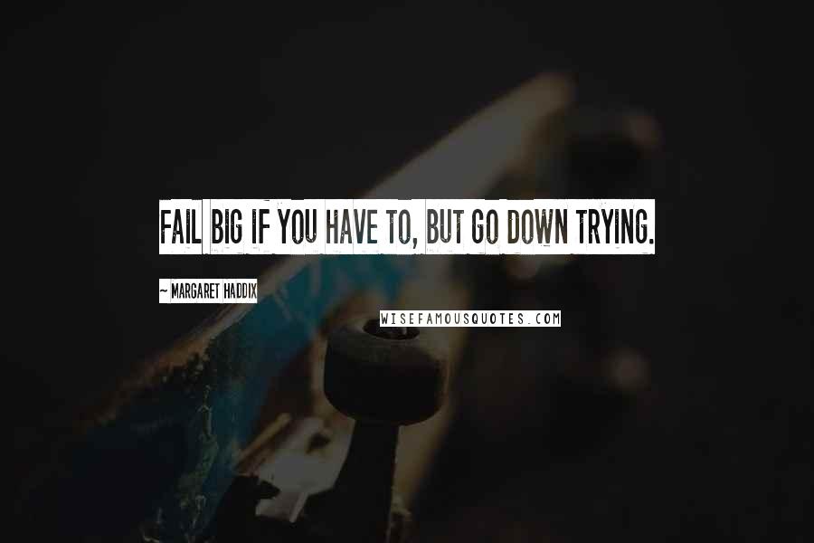 Margaret Haddix Quotes: Fail big if you have to, but go down trying.