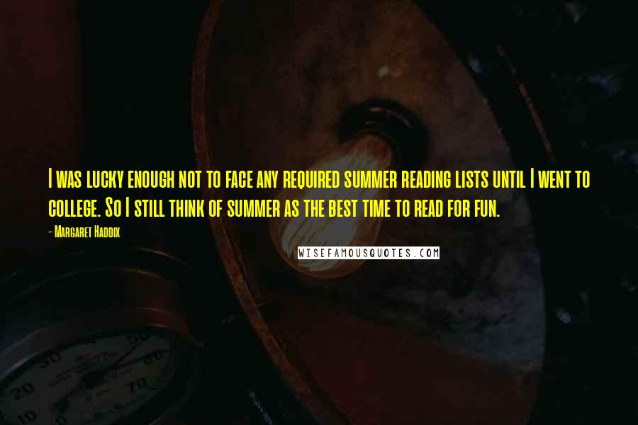 Margaret Haddix Quotes: I was lucky enough not to face any required summer reading lists until I went to college. So I still think of summer as the best time to read for fun.