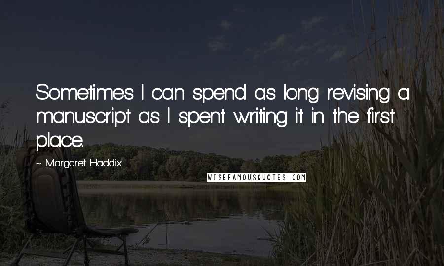 Margaret Haddix Quotes: Sometimes I can spend as long revising a manuscript as I spent writing it in the first place.