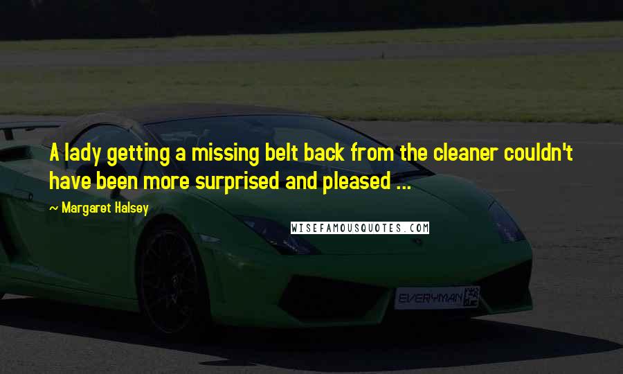 Margaret Halsey Quotes: A lady getting a missing belt back from the cleaner couldn't have been more surprised and pleased ...