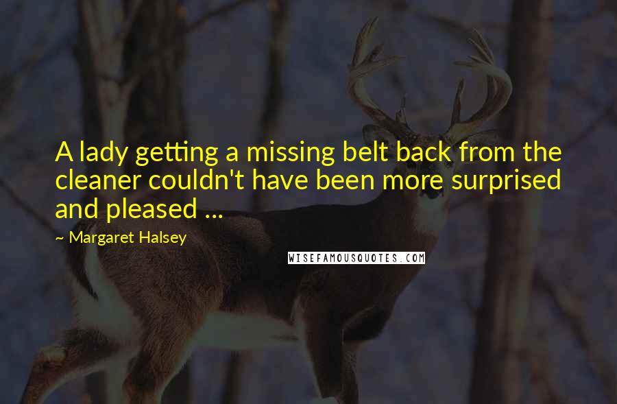 Margaret Halsey Quotes: A lady getting a missing belt back from the cleaner couldn't have been more surprised and pleased ...