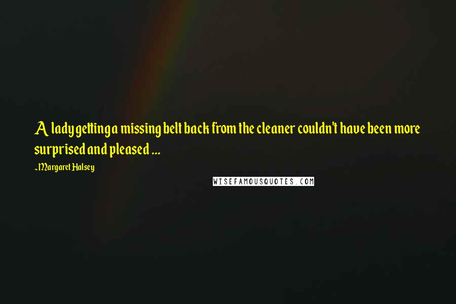 Margaret Halsey Quotes: A lady getting a missing belt back from the cleaner couldn't have been more surprised and pleased ...