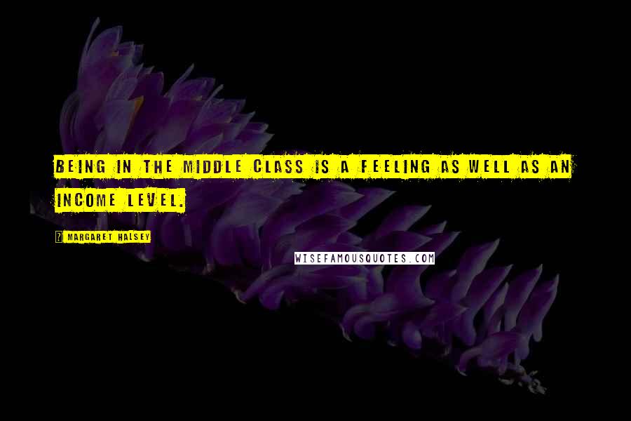 Margaret Halsey Quotes: Being in the middle class is a feeling as well as an income level.