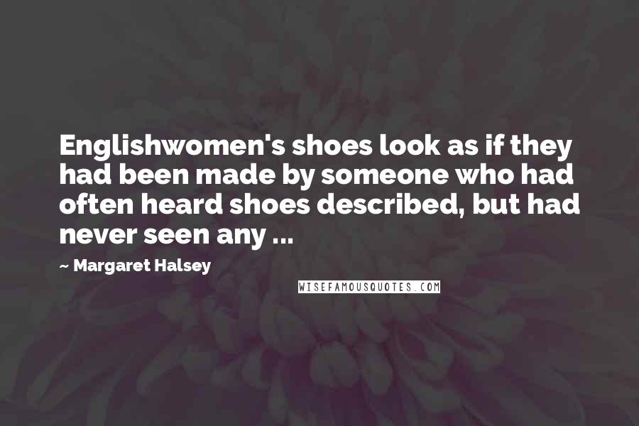 Margaret Halsey Quotes: Englishwomen's shoes look as if they had been made by someone who had often heard shoes described, but had never seen any ...