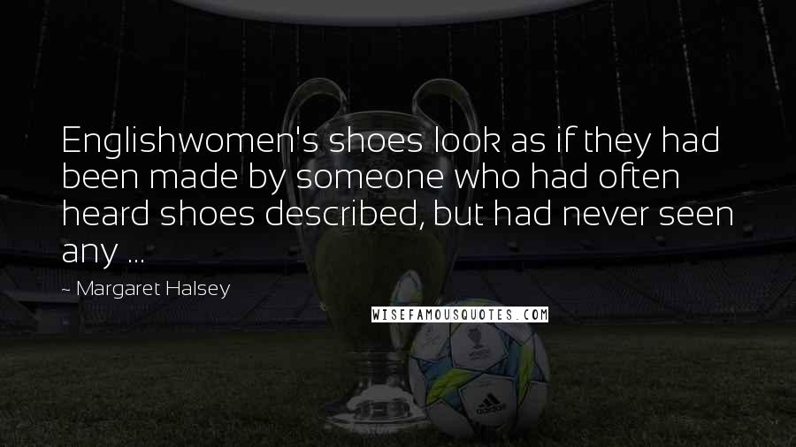 Margaret Halsey Quotes: Englishwomen's shoes look as if they had been made by someone who had often heard shoes described, but had never seen any ...