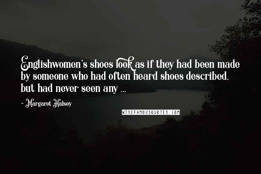 Margaret Halsey Quotes: Englishwomen's shoes look as if they had been made by someone who had often heard shoes described, but had never seen any ...