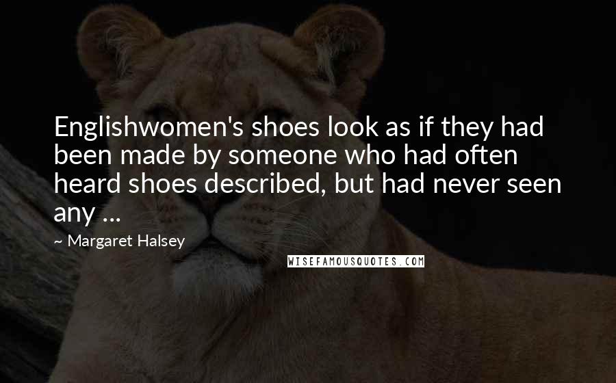 Margaret Halsey Quotes: Englishwomen's shoes look as if they had been made by someone who had often heard shoes described, but had never seen any ...
