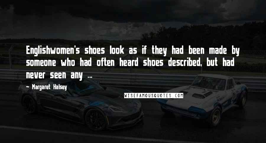 Margaret Halsey Quotes: Englishwomen's shoes look as if they had been made by someone who had often heard shoes described, but had never seen any ...