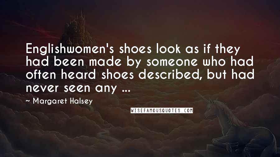 Margaret Halsey Quotes: Englishwomen's shoes look as if they had been made by someone who had often heard shoes described, but had never seen any ...