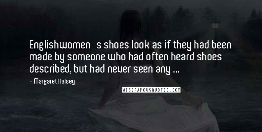 Margaret Halsey Quotes: Englishwomen's shoes look as if they had been made by someone who had often heard shoes described, but had never seen any ...
