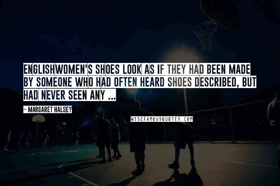 Margaret Halsey Quotes: Englishwomen's shoes look as if they had been made by someone who had often heard shoes described, but had never seen any ...