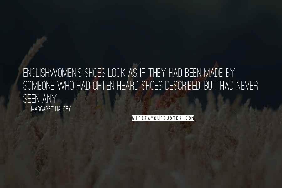 Margaret Halsey Quotes: Englishwomen's shoes look as if they had been made by someone who had often heard shoes described, but had never seen any ...