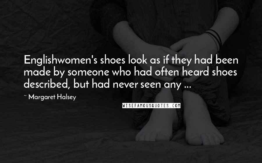 Margaret Halsey Quotes: Englishwomen's shoes look as if they had been made by someone who had often heard shoes described, but had never seen any ...