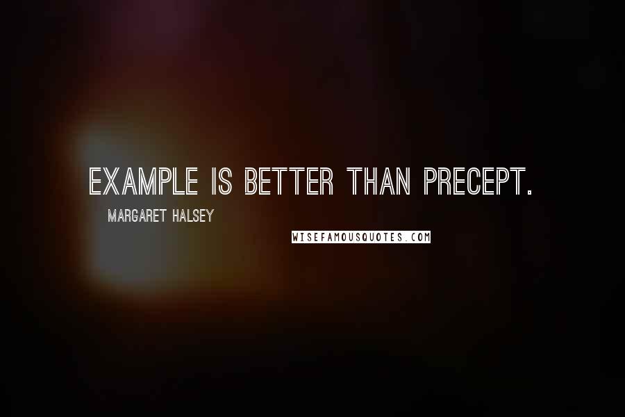 Margaret Halsey Quotes: Example is better than precept.