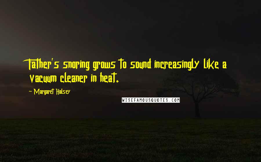 Margaret Halsey Quotes: Father's snoring grows to sound increasingly like a vacuum cleaner in heat.