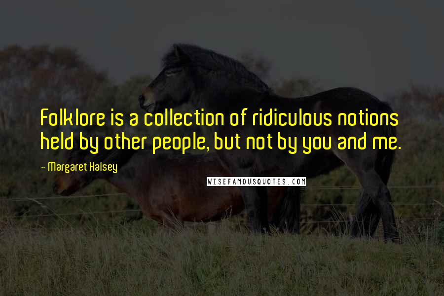 Margaret Halsey Quotes: Folklore is a collection of ridiculous notions held by other people, but not by you and me.
