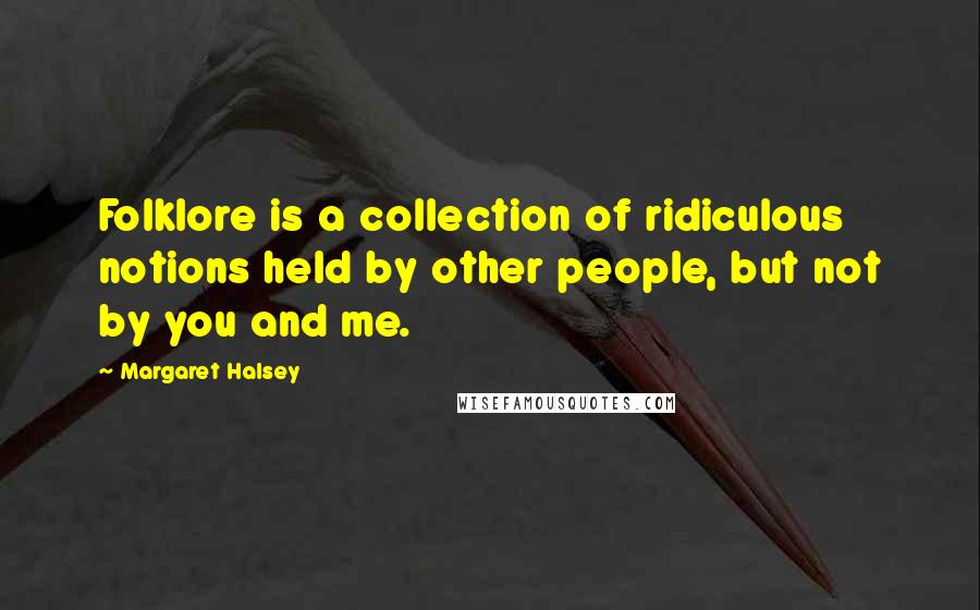 Margaret Halsey Quotes: Folklore is a collection of ridiculous notions held by other people, but not by you and me.