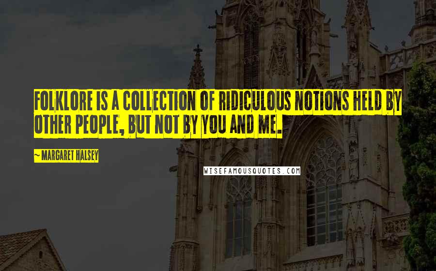 Margaret Halsey Quotes: Folklore is a collection of ridiculous notions held by other people, but not by you and me.