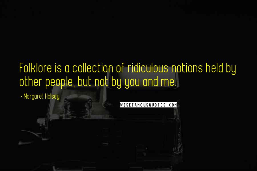 Margaret Halsey Quotes: Folklore is a collection of ridiculous notions held by other people, but not by you and me.
