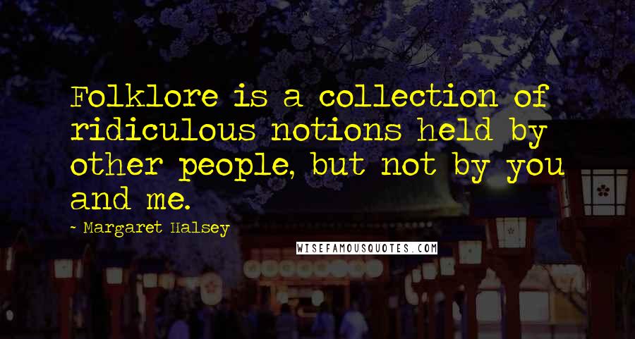 Margaret Halsey Quotes: Folklore is a collection of ridiculous notions held by other people, but not by you and me.