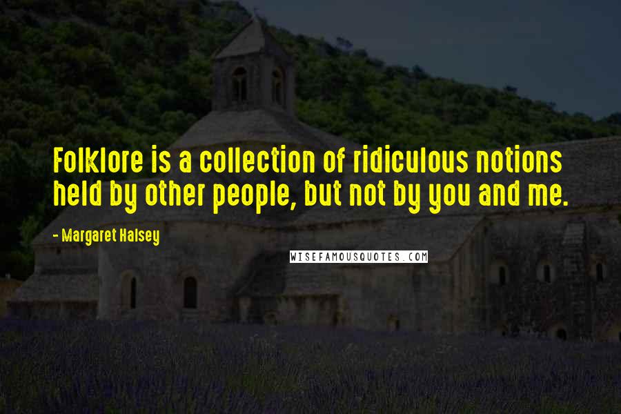 Margaret Halsey Quotes: Folklore is a collection of ridiculous notions held by other people, but not by you and me.