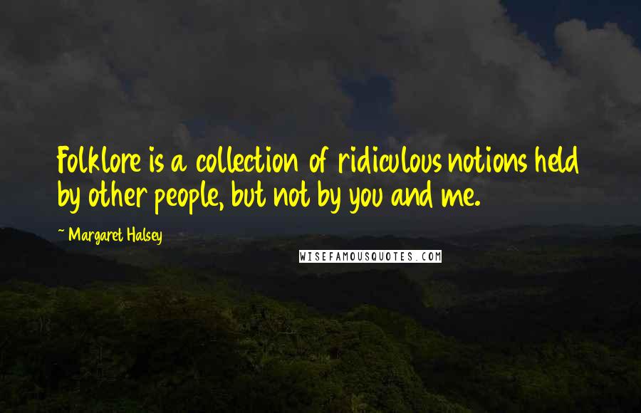Margaret Halsey Quotes: Folklore is a collection of ridiculous notions held by other people, but not by you and me.