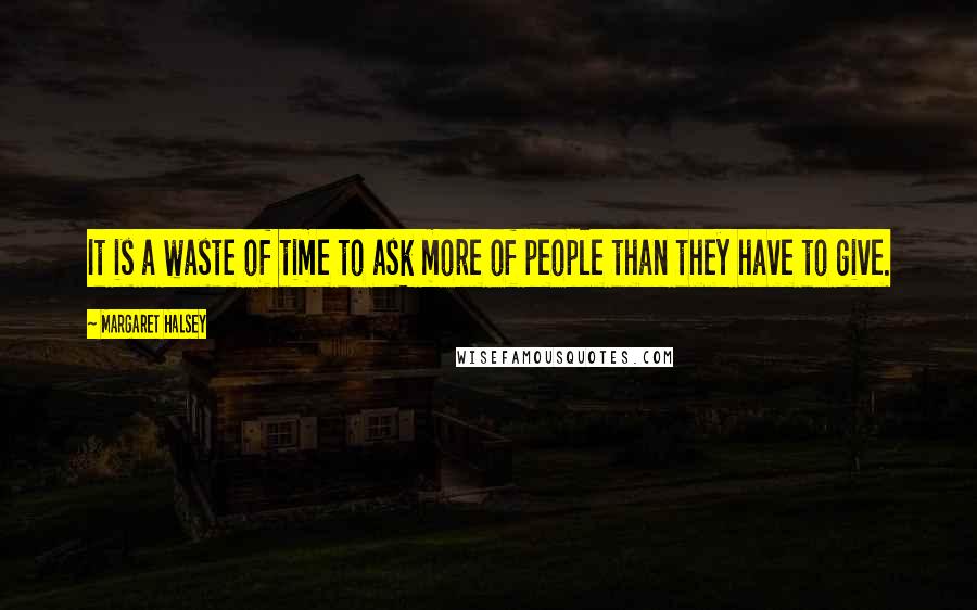 Margaret Halsey Quotes: It is a waste of time to ask more of people than they have to give.