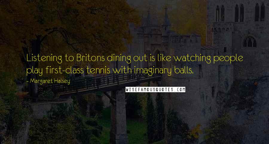 Margaret Halsey Quotes: Listening to Britons dining out is like watching people play first-class tennis with imaginary balls.