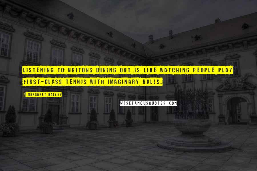 Margaret Halsey Quotes: Listening to Britons dining out is like watching people play first-class tennis with imaginary balls.