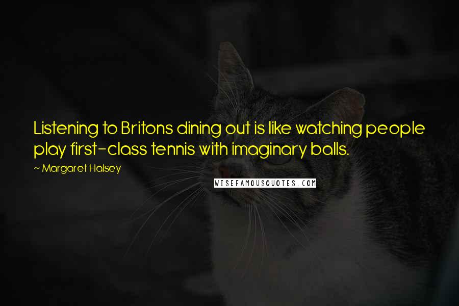 Margaret Halsey Quotes: Listening to Britons dining out is like watching people play first-class tennis with imaginary balls.