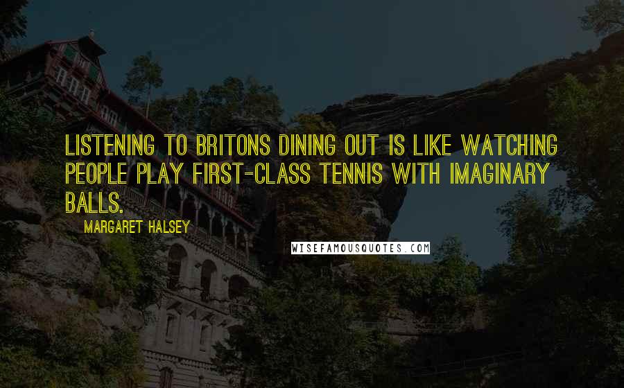 Margaret Halsey Quotes: Listening to Britons dining out is like watching people play first-class tennis with imaginary balls.