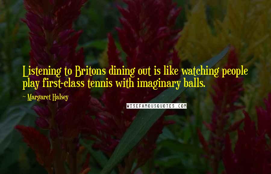 Margaret Halsey Quotes: Listening to Britons dining out is like watching people play first-class tennis with imaginary balls.