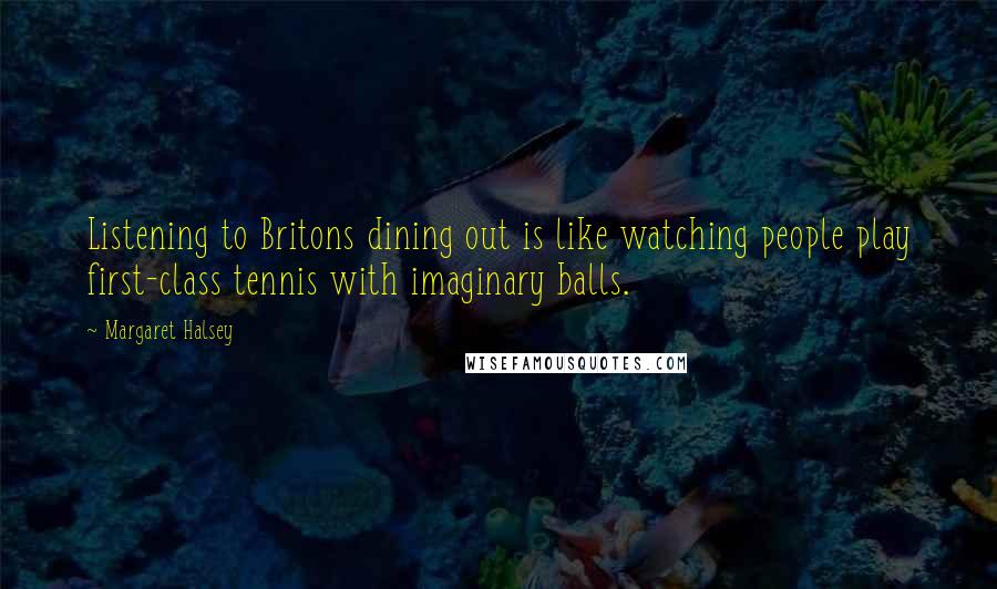 Margaret Halsey Quotes: Listening to Britons dining out is like watching people play first-class tennis with imaginary balls.