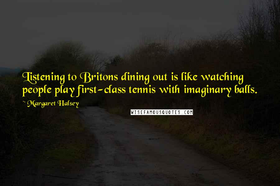 Margaret Halsey Quotes: Listening to Britons dining out is like watching people play first-class tennis with imaginary balls.