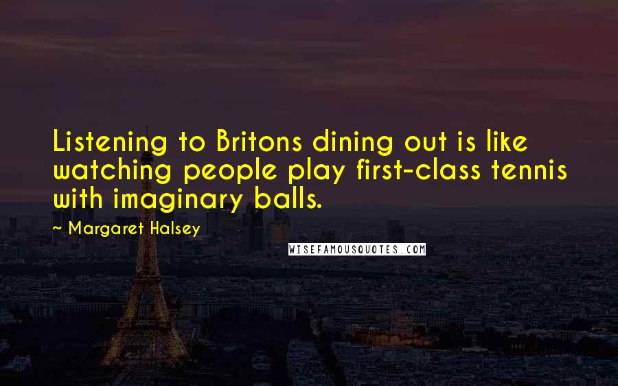 Margaret Halsey Quotes: Listening to Britons dining out is like watching people play first-class tennis with imaginary balls.