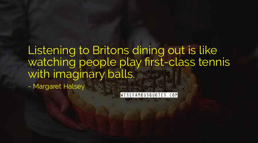 Margaret Halsey Quotes: Listening to Britons dining out is like watching people play first-class tennis with imaginary balls.
