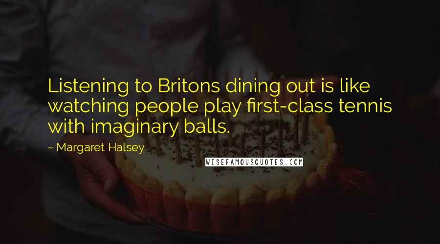 Margaret Halsey Quotes: Listening to Britons dining out is like watching people play first-class tennis with imaginary balls.