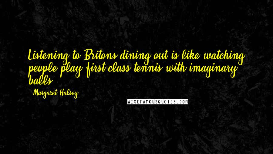 Margaret Halsey Quotes: Listening to Britons dining out is like watching people play first-class tennis with imaginary balls.