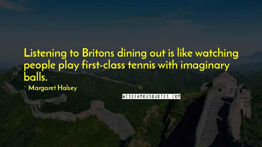 Margaret Halsey Quotes: Listening to Britons dining out is like watching people play first-class tennis with imaginary balls.