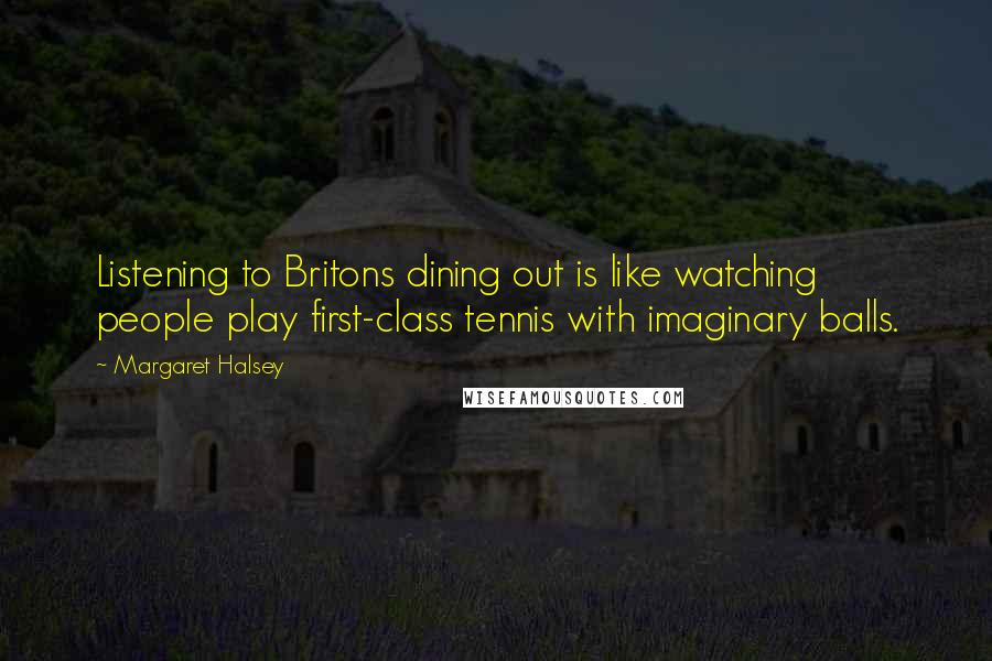 Margaret Halsey Quotes: Listening to Britons dining out is like watching people play first-class tennis with imaginary balls.